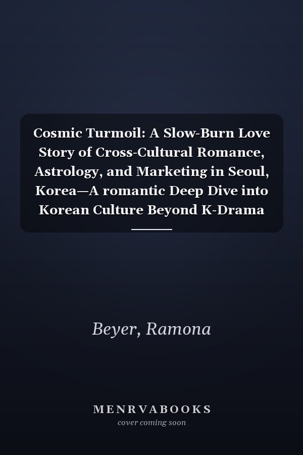 Cosmic Turmoil: A Slow-Burn Love Story of Cross-Cultural Romance, Astrology, and Marketing in Seoul, Korea—A romantic Deep Dive into Korean Culture Beyond K-Drama and K-Pop