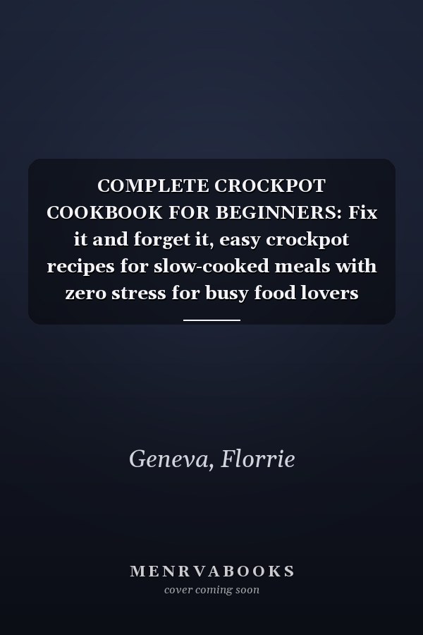 COMPLETE CROCKPOT COOKBOOK FOR BEGINNERS: Fix it and forget it, easy crockpot recipes for slow-cooked meals with zero stress for busy food lovers