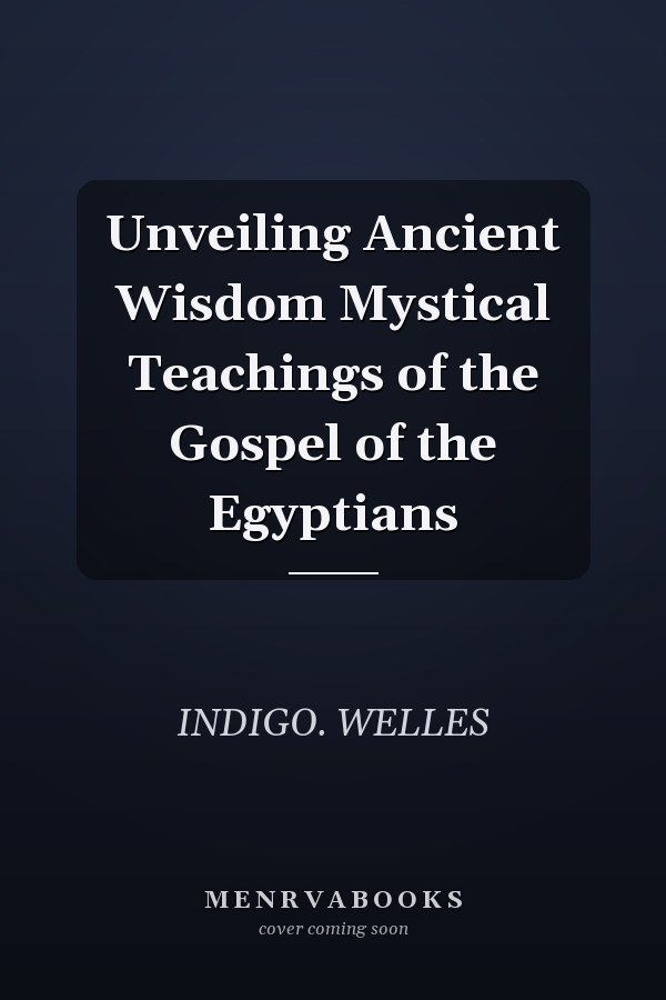 Unveiling Ancient Wisdom Mystical Teachings of the Gospel of the Egyptians