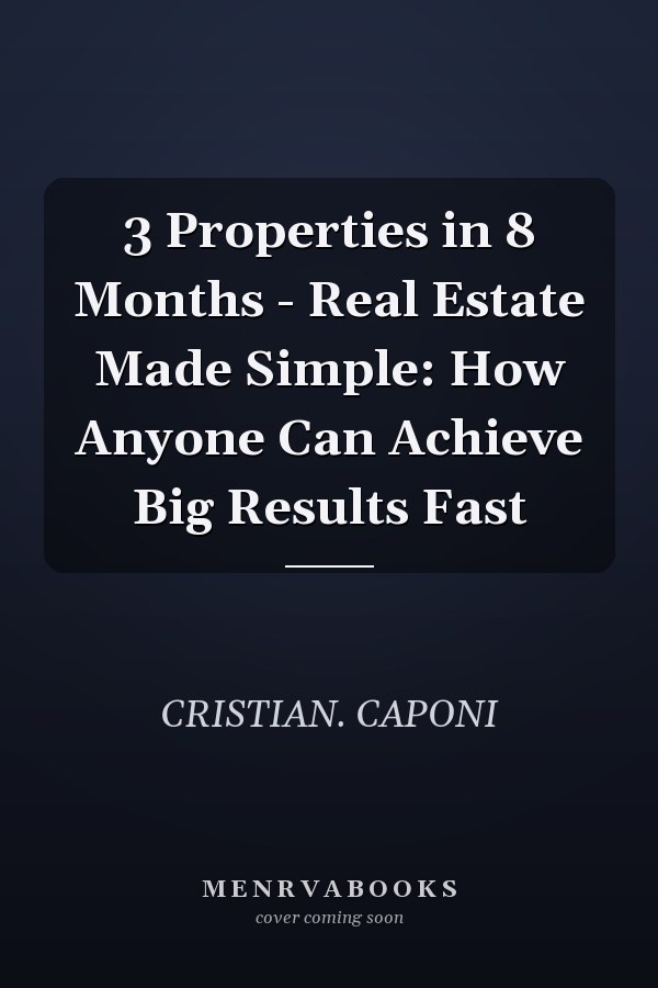 3 Properties in 8 Months - Real Estate Made Simple: How Anyone Can Achieve Big Results Fast