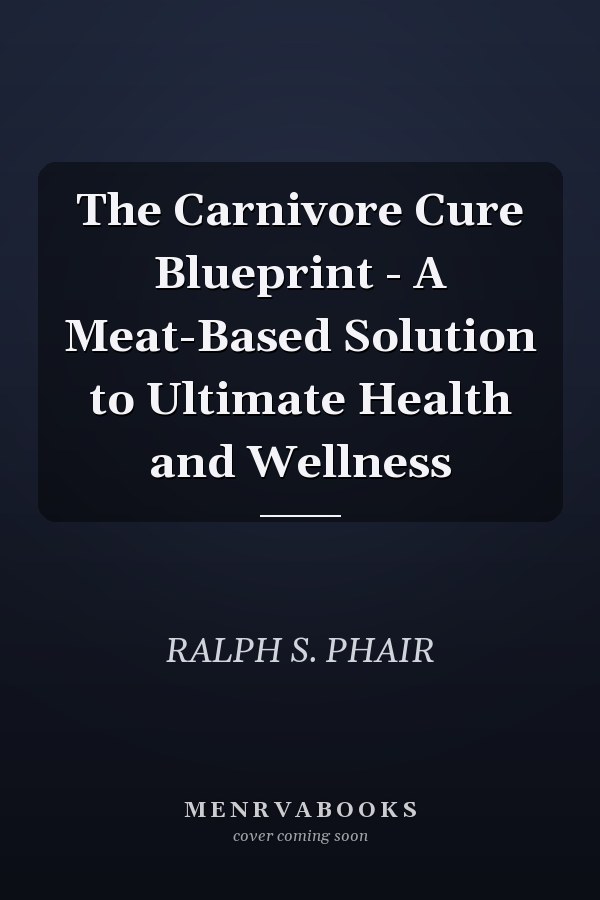 The Carnivore Cure Blueprint - A Meat-Based Solution to Ultimate Health and Wellness