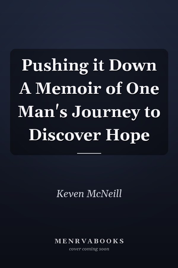 Pushing it Down A Memoir of One Man's Journey to Discover Hope