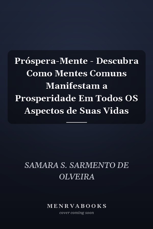 Próspera-Mente - Descubra Como Mentes Comuns Manifestam a Prosperidade Em Todos OS Aspectos de Suas Vidas