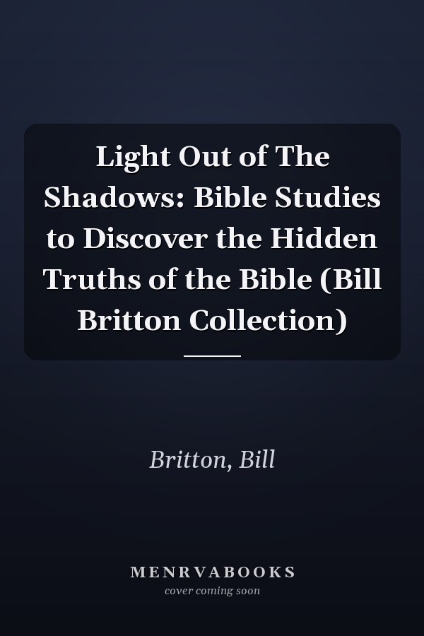Light Out of The Shadows: Bible Studies to Discover the Hidden Truths of the Bible (Bill Britton Collection)