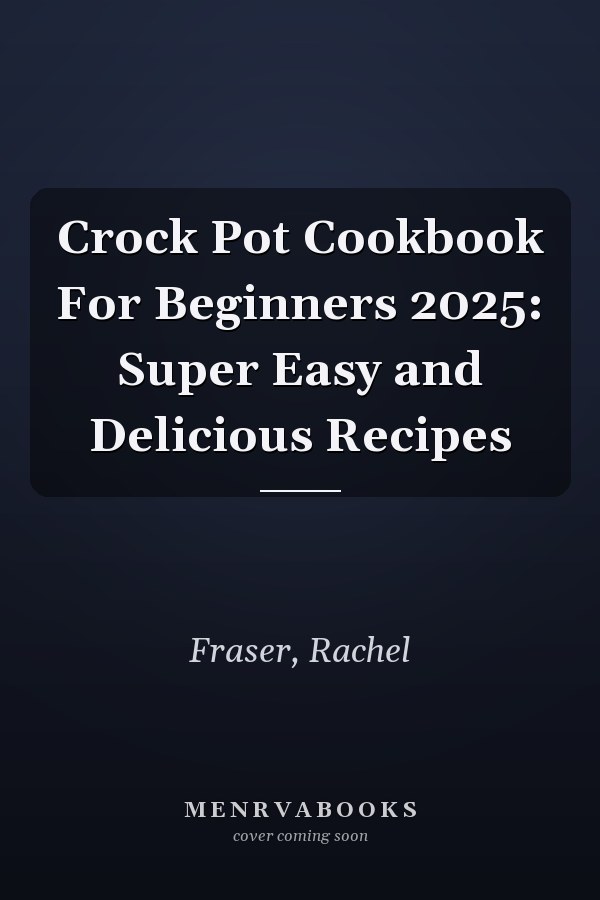 Crock Pot Cookbook For Beginners 2025: Super Easy and Delicious Recipes