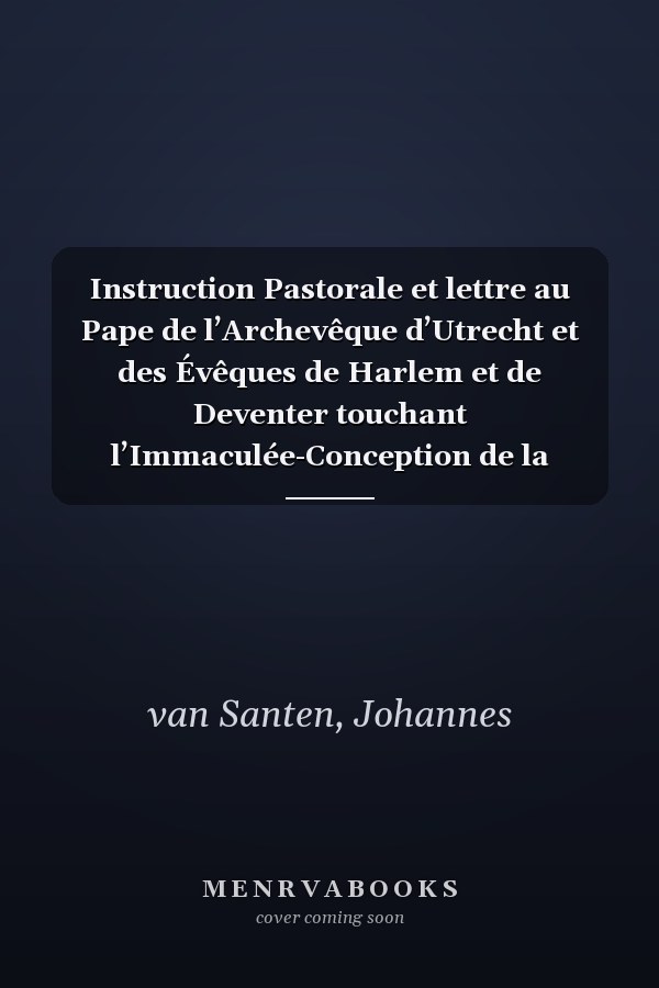 Instruction Pastorale et lettre au Pape de l’Archevêque d’Utrecht et des Évêques de Harlem et de Deventer touchant l’Immaculée-Conception de la Sainte Vierge Marie (French Edition)