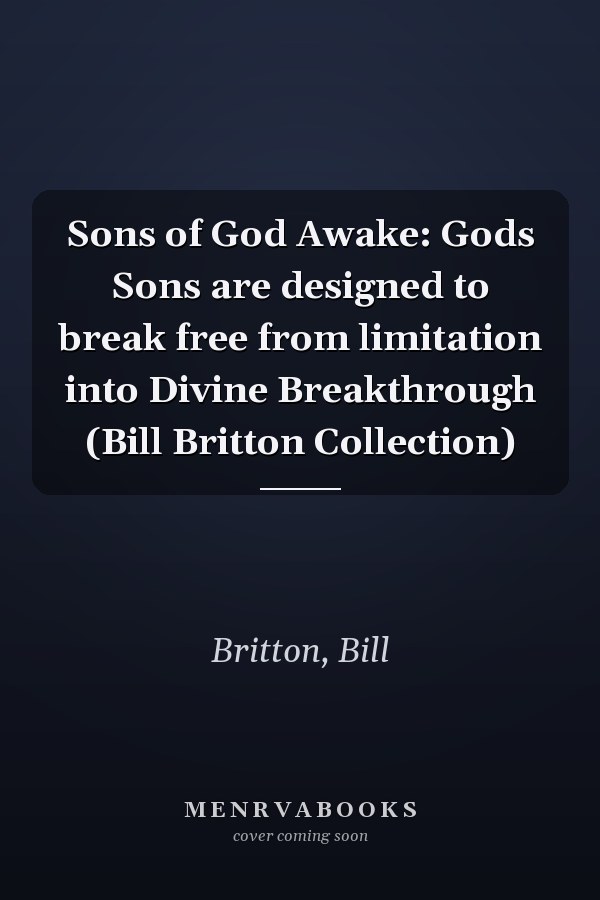 Sons of God Awake: Gods Sons are designed to break free from limitation into Divine Breakthrough (Bill Britton Collection)