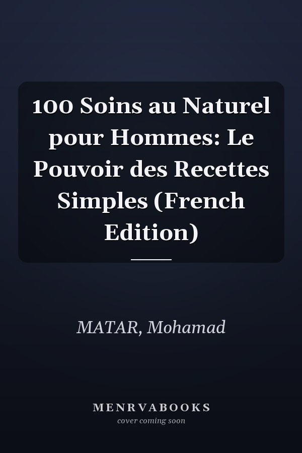 100 Soins au Naturel pour Hommes: Le Pouvoir des Recettes Simples (French Edition)