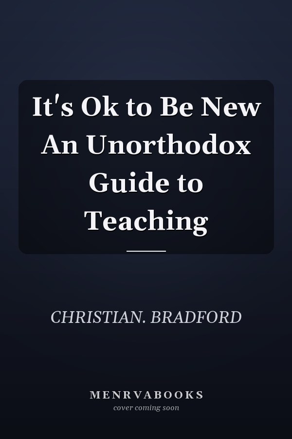 It's Ok to Be New An Unorthodox Guide to Teaching