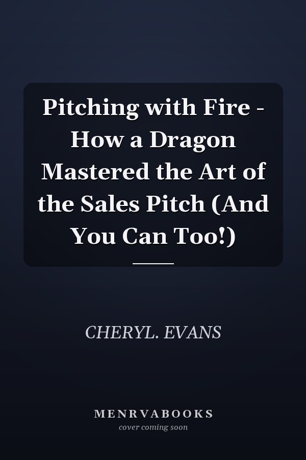 Pitching with Fire - How a Dragon Mastered the Art of the Sales Pitch (And You Can Too!)