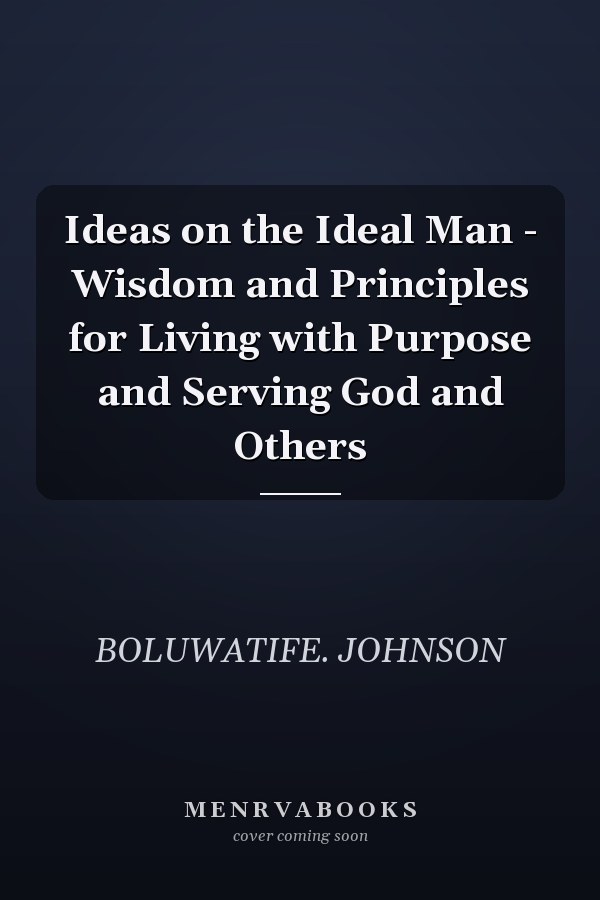 Ideas on the Ideal Man - Wisdom and Principles for Living with Purpose and Serving God and Others