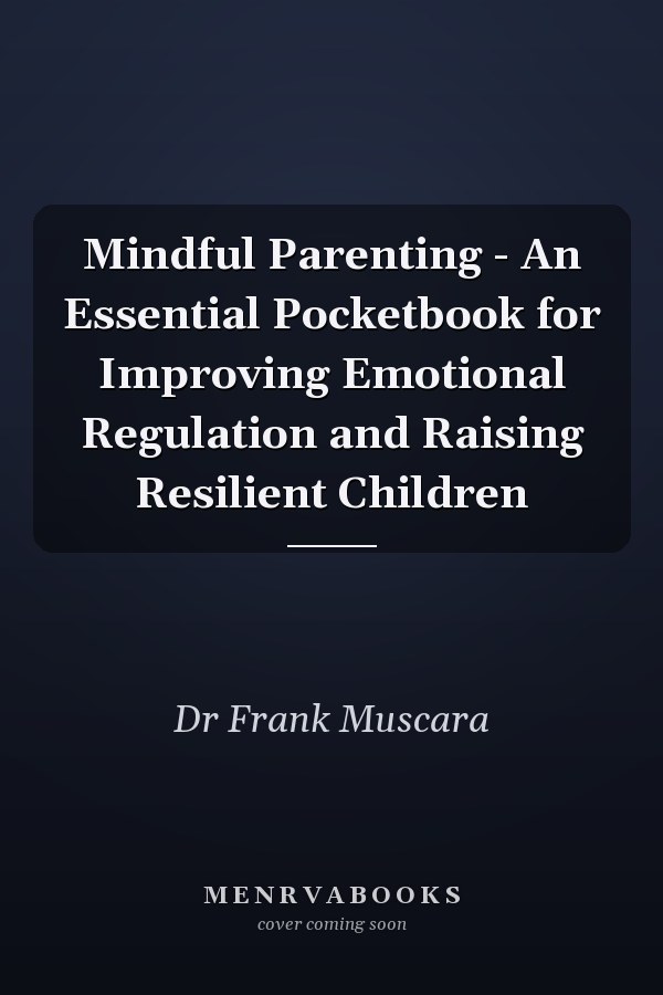 Mindful Parenting - An Essential Pocketbook for Improving Emotional Regulation and Raising Resilient Children