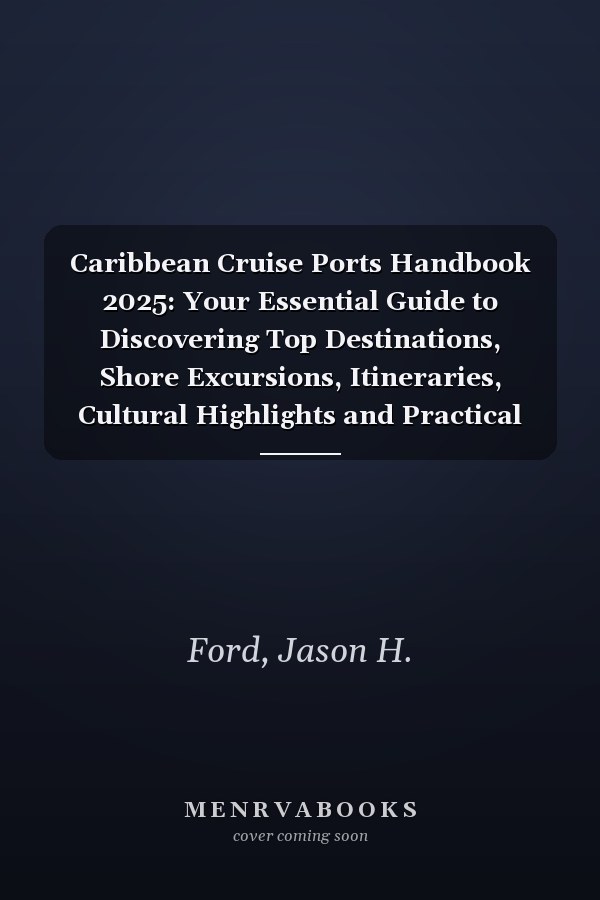 Caribbean Cruise Ports Handbook 2025: Your Essential Guide to Discovering Top Destinations, Shore Excursions, Itineraries, Cultural Highlights and Practical Tips for Every Stop.