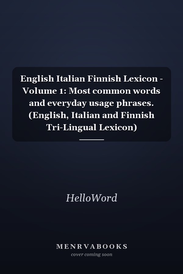 English Italian Finnish Lexicon - Volume 1: Most common words and everyday usage phrases. (English, Italian and Finnish Tri-Lingual Lexicon)