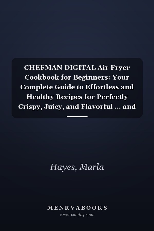 CHEFMAN DIGITAL Air Fryer Cookbook for Beginners: Your Complete Guide to Effortless and Healthy Recipes for Perfectly Crispy, Juicy, and Flavorful ... and Dehydrate with Ease Full-Color Edition