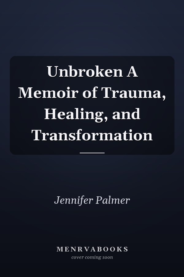 Unbroken A Memoir of Trauma, Healing, and Transformation