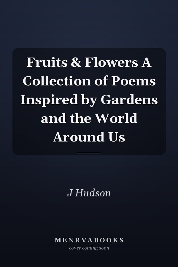 Fruits & Flowers A Collection of Poems Inspired by Gardens and the World Around Us