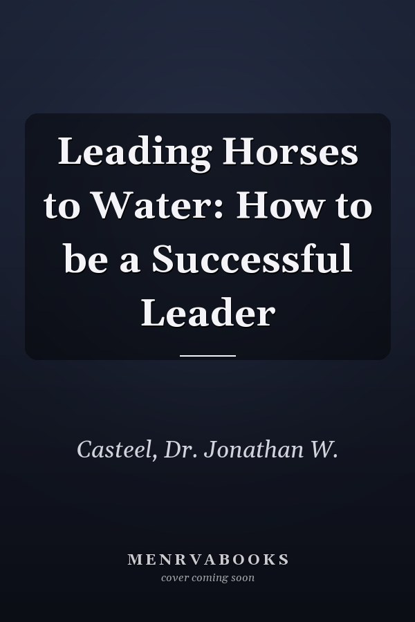 Leading Horses to Water: How to be a Successful Leader