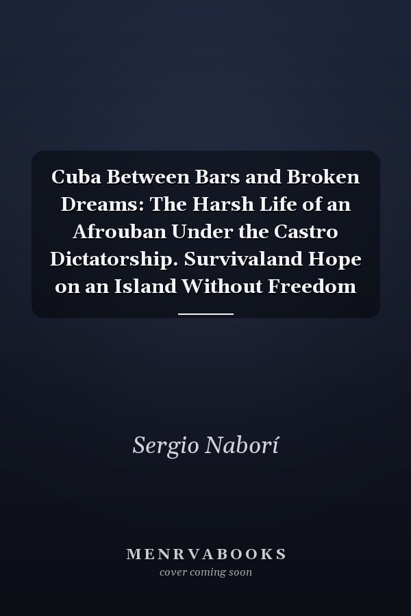 Cuba Between Bars and Broken Dreams: The Harsh Life of an Afrouban Under the Castro Dictatorship. Survivaland Hope on an Island Without Freedom