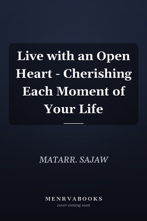 Live with an Open Heart - Cherishing Each Moment of Your Life