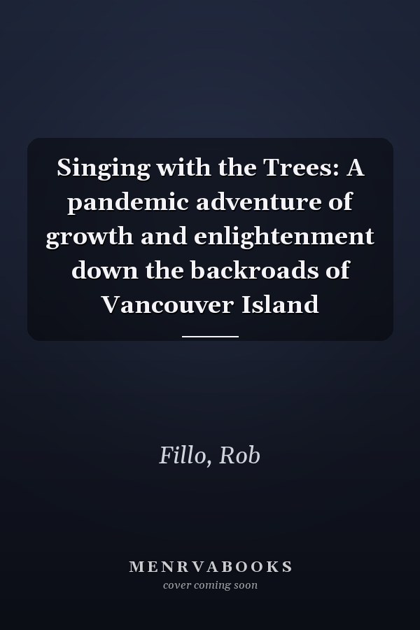 Singing with the Trees: A pandemic adventure of growth and enlightenment down the backroads of Vancouver Island
