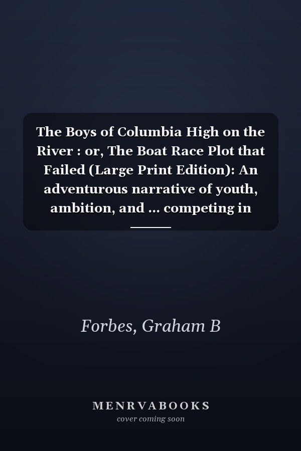 The Boys of Columbia High on the River : or, The Boat Race Plot that Failed (Large Print Edition): An adventurous narrative of youth, ambition, and ... competing in high-stakes school rowing events
