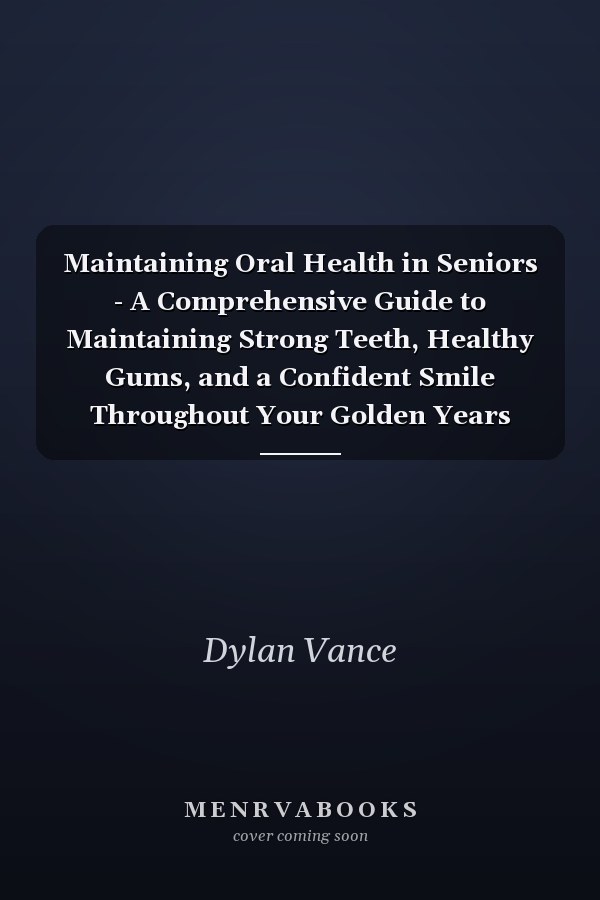 Maintaining Oral Health in Seniors - A Comprehensive Guide to Maintaining Strong Teeth, Healthy Gums, and a Confident Smile Throughout Your Golden Years