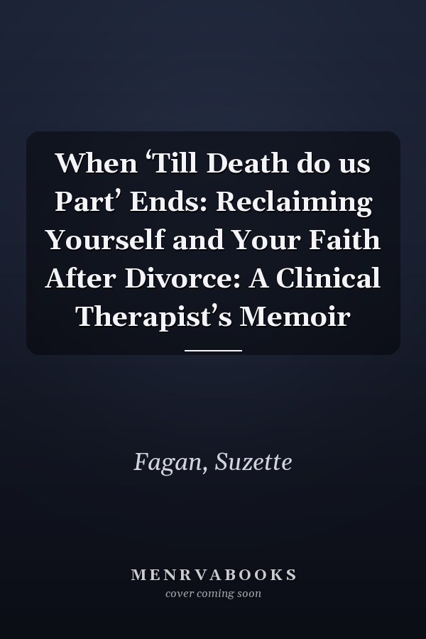 When ‘Till Death do us Part’ Ends: Reclaiming Yourself and Your Faith After Divorce: A Clinical Therapist’s Memoir