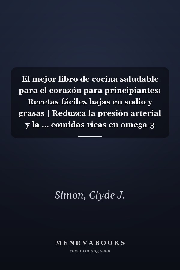 El mejor libro de cocina saludable para el corazón para principiantes: Recetas fáciles bajas en sodio y grasas | Reduzca la presión arterial y la ... comidas ricas en omega-3 (Spanish Edition)
