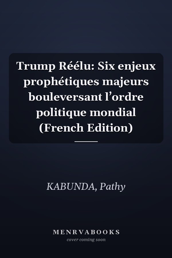 Trump Réélu: Six enjeux prophétiques majeurs bouleversant l’ordre politique mondial (French Edition)