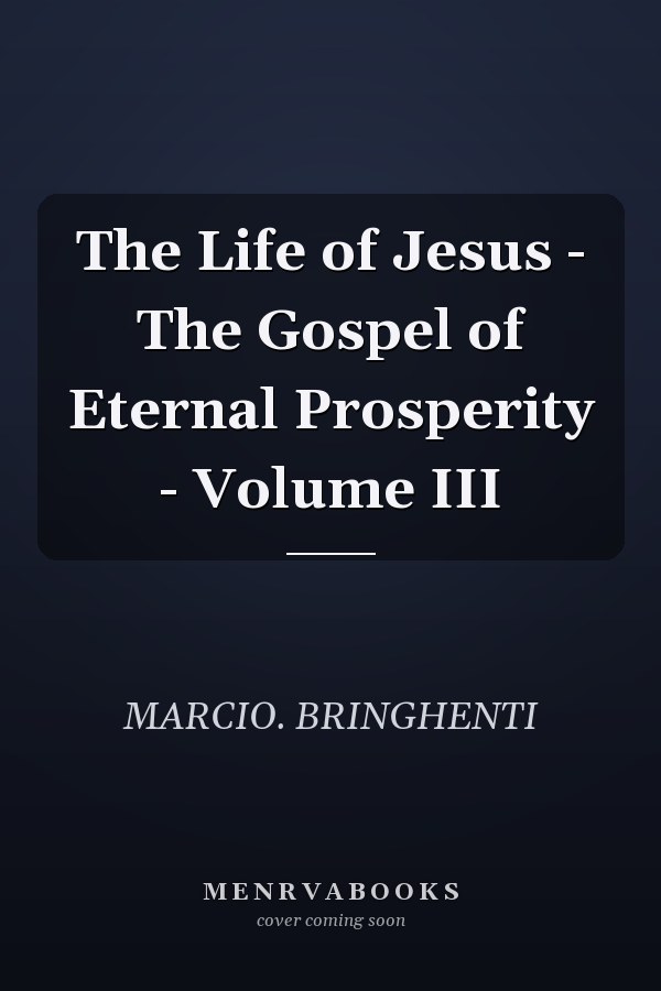 The Life of Jesus - The Gospel of Eternal Prosperity - Volume III