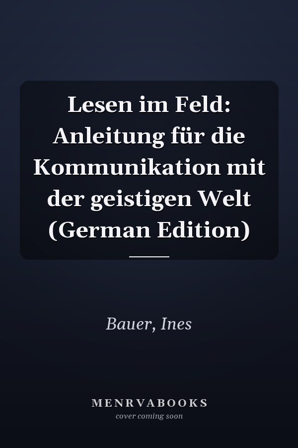 Lesen im Feld: Anleitung für die Kommunikation mit der geistigen Welt (German Edition)