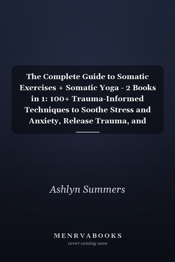 The Complete Guide to Somatic Exercises + Somatic Yoga - 2 Books in 1: 100+ Trauma-Informed Techniques to Soothe Stress and Anxiety, Release Trauma, and Activate the Power of the Vagus Nerve