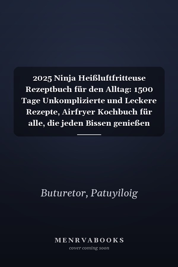 2025 Ninja Heißluftfritteuse Rezeptbuch für den Alltag: 1500 Tage Unkomplizierte und Leckere Rezepte, Airfryer Kochbuch für alle, die jeden Bissen genießen wollen (German Edition)