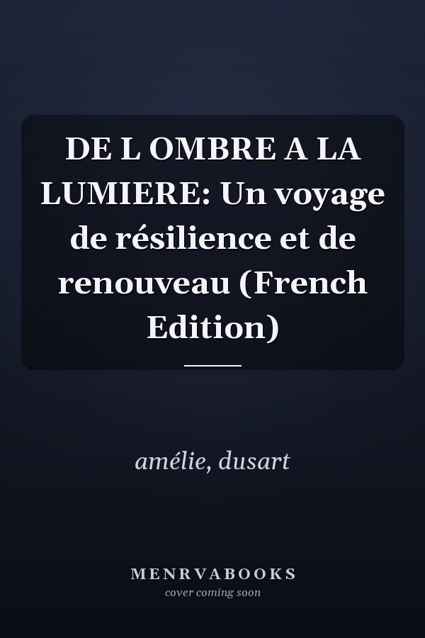 DE L OMBRE A LA LUMIERE: Un voyage de résilience et de renouveau (French Edition)