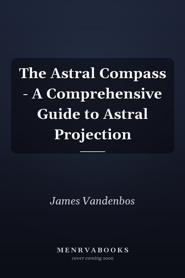 The Astral Compass - A Comprehensive Guide to Astral Projection