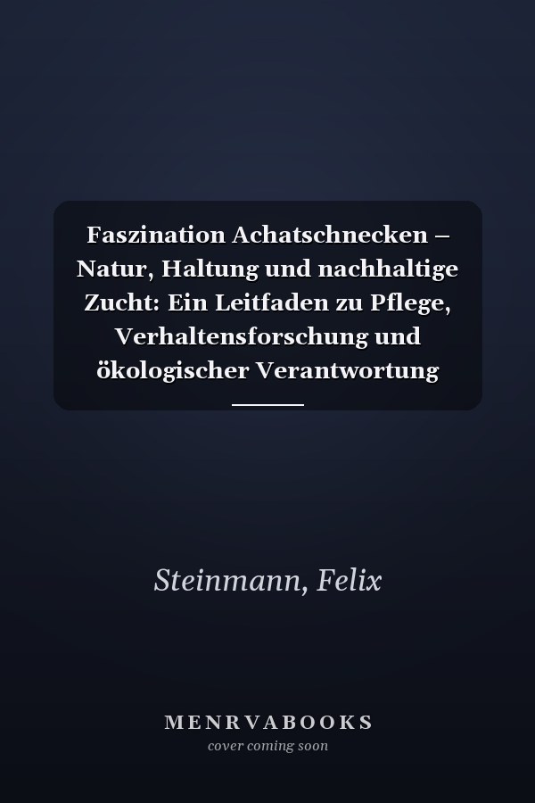 Faszination Achatschnecken – Natur, Haltung und nachhaltige Zucht: Ein Leitfaden zu Pflege, Verhaltensforschung und ökologischer Verantwortung (German Edition)