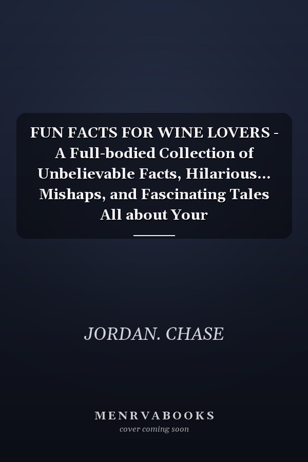 FUN FACTS FOR WINE LOVERS - A Full-bodied Collection of Unbelievable Facts, Hilarious... Mishaps, and Fascinating Tales All about Your