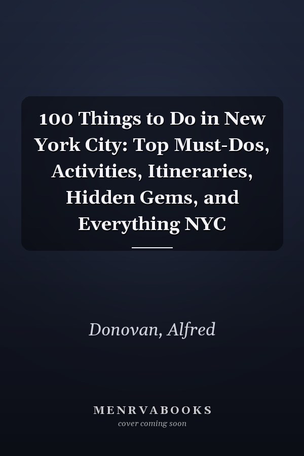 100 Things to Do in New York City: Top Must-Dos, Activities, Itineraries, Hidden Gems, and Everything NYC