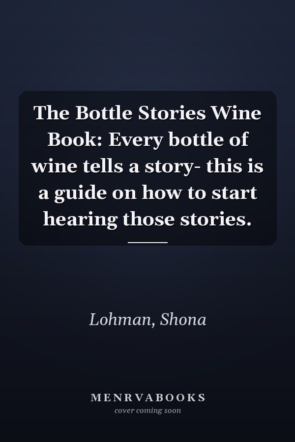 The Bottle Stories Wine Book: Every bottle of wine tells a story- this is a guide on how to start hearing those stories.