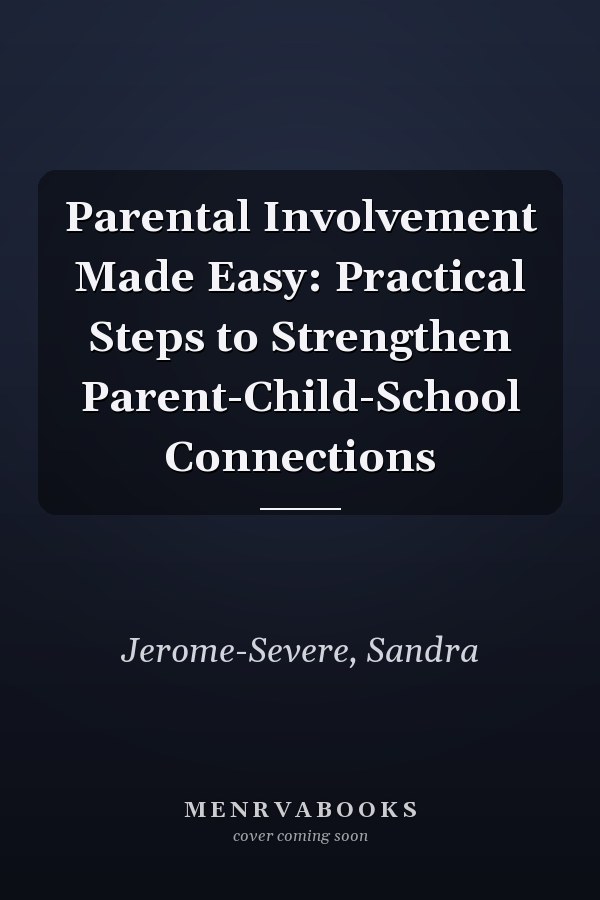 Parental Involvement Made Easy: Practical Steps to Strengthen Parent-Child-School Connections