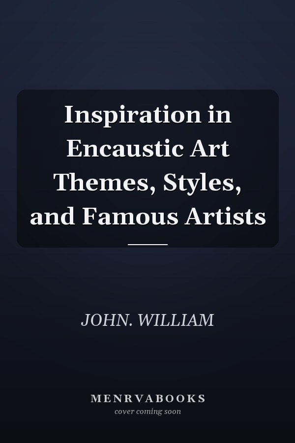 Inspiration in Encaustic Art Themes, Styles, and Famous Artists