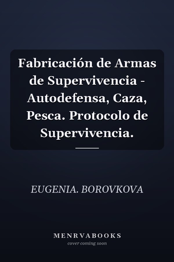 Fabricación de Armas de Supervivencia - Autodefensa, Caza, Pesca. Protocolo de Supervivencia.