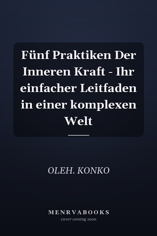 Fünf Praktiken Der Inneren Kraft - Ihr einfacher Leitfaden in einer komplexen Welt