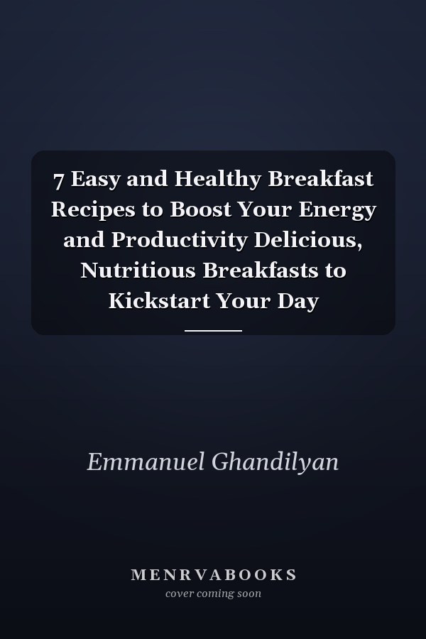 7 Easy and Healthy Breakfast Recipes to Boost Your Energy and Productivity Delicious, Nutritious Breakfasts to Kickstart Your Day