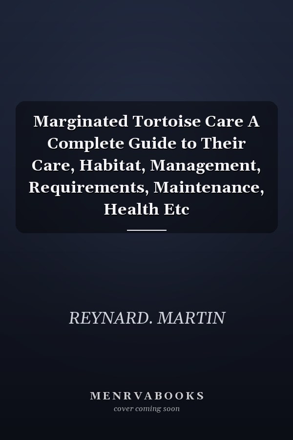 Marginated Tortoise Care A Complete Guide to Their Care, Habitat, Management, Requirements, Maintenance, Health Etc