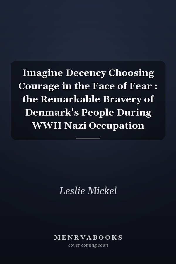 Imagine Decency Choosing Courage in the Face of Fear : the Remarkable Bravery of Denmark's People During WWII Nazi Occupation