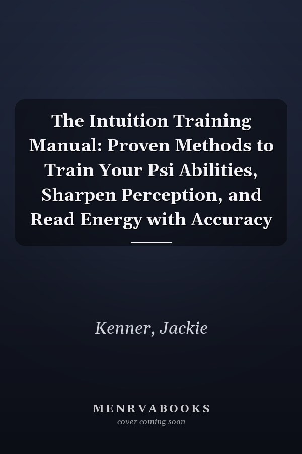 The Intuition Training Manual: Proven Methods to Train Your Psi Abilities, Sharpen Perception, and Read Energy with Accuracy