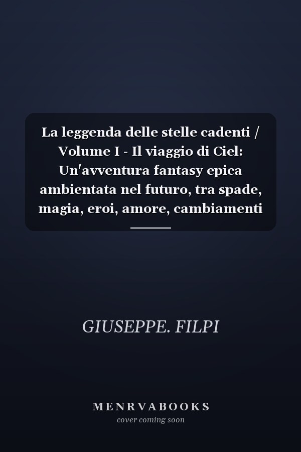 La leggenda delle stelle cadenti / Volume I - Il viaggio di Ciel: Un'avventura fantasy epica ambientata nel futuro, tra spade, magia, eroi, amore, cambiamenti climatici, intelligenza artificiale, draghi, demoni e battaglie per il destino del mondo