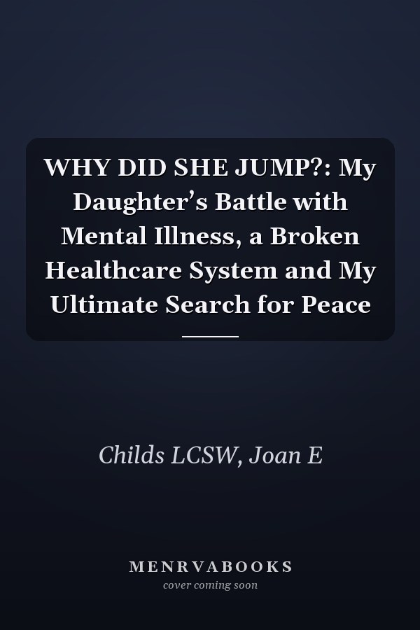 WHY DID SHE JUMP?: My Daughter’s Battle with Mental Illness, a Broken Healthcare System and My Ultimate Search for Peace